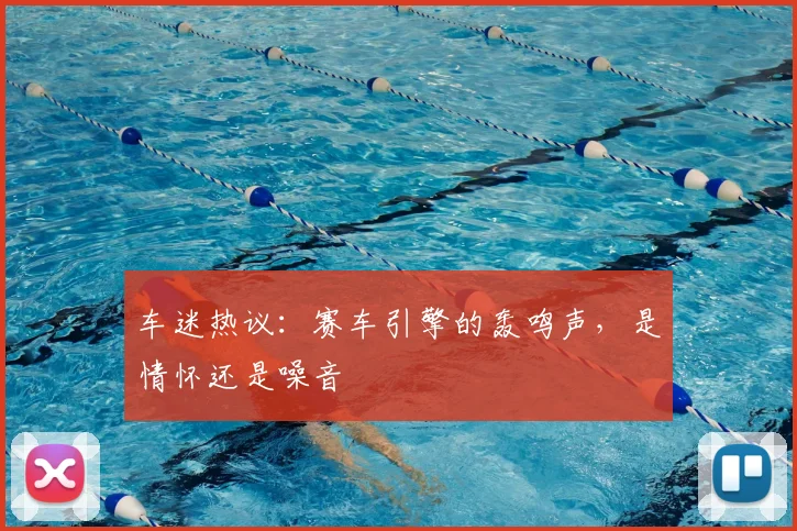 车迷热议:赛车引擎的轰鸣声,是情怀还是噪音