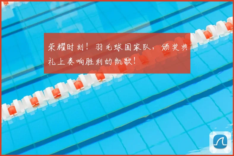 荣耀时刻!羽毛球国家队,颁奖典礼上奏响胜利的凯歌!