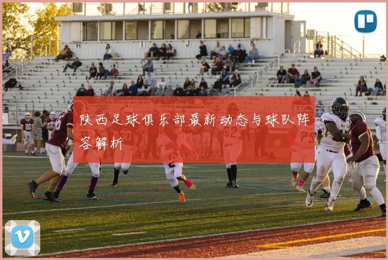 陕西足球俱乐部最新动态与球队阵容解析