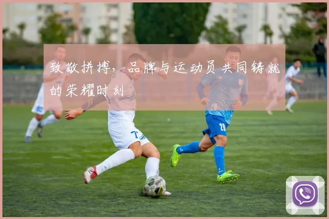 致敬拼搏，品牌与运动员共同铸就的荣耀时刻