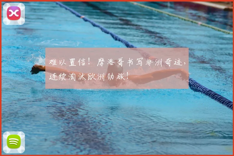 难以置信！摩洛哥书写非洲奇迹，连续淘汰欧洲劲旅！