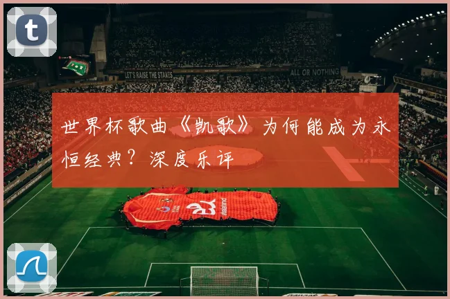 世界杯歌曲《凯歌》为何能成为永恒经典？深度乐评